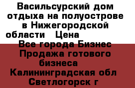 Васильсурский дом отдыха на полуострове в Нижегородской области › Цена ­ 30 000 000 - Все города Бизнес » Продажа готового бизнеса   . Калининградская обл.,Светлогорск г.